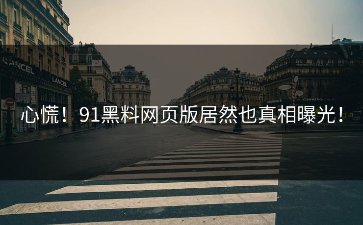 心慌！91黑料网页版居然也真相曝光！
