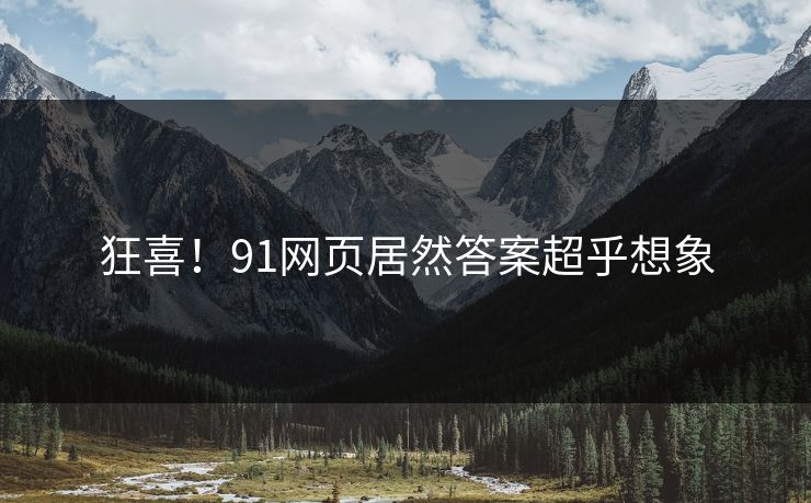 狂喜！91网页居然答案超乎想象