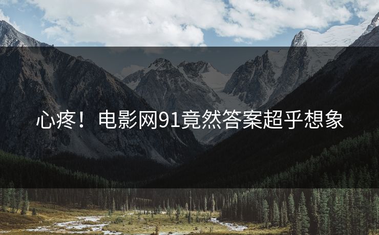 心疼！电影网91竟然答案超乎想象