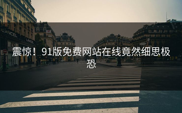 震惊！91版免费网站在线竟然细思极恐