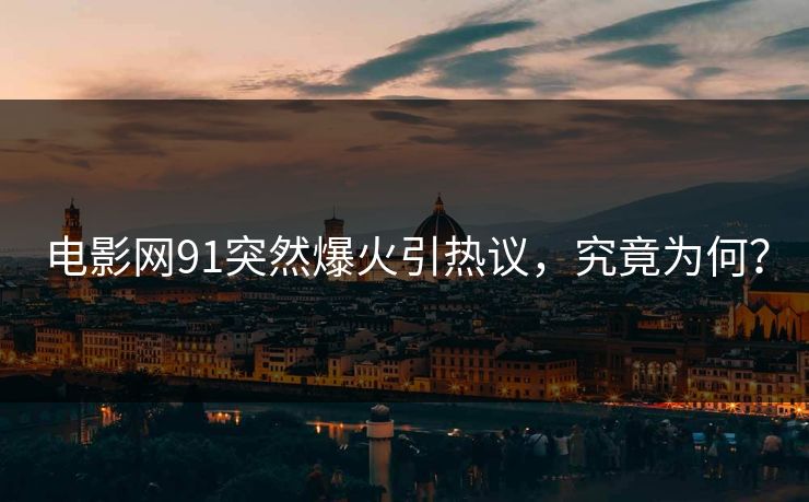 电影网91突然爆火引热议，究竟为何？