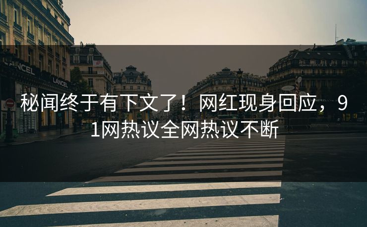 秘闻终于有下文了！网红现身回应，91网热议全网热议不断