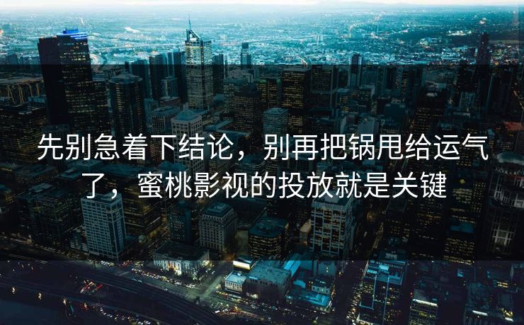 详细阅读:先别急着下结论,别再把锅甩给运气了,蜜桃影视的投放就是关键 先别急着下结论,别再把锅甩给运气了,蜜桃影视的投放就是关键