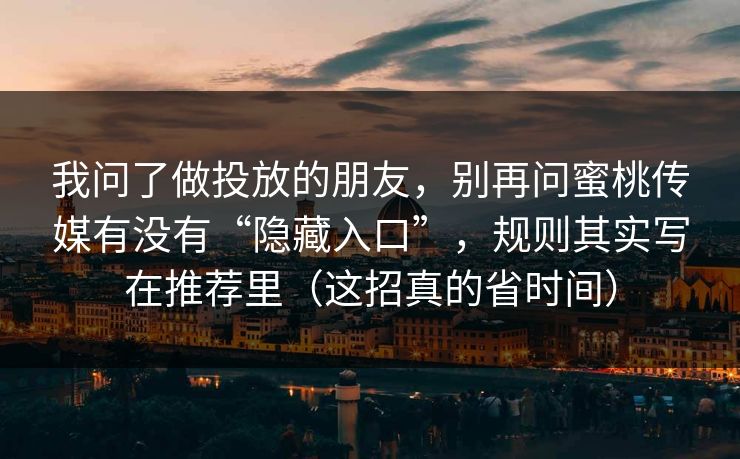 我问了做投放的朋友，别再问蜜桃传媒有没有“隐藏入口”，规则其实写在推荐里（这招真的省时间）